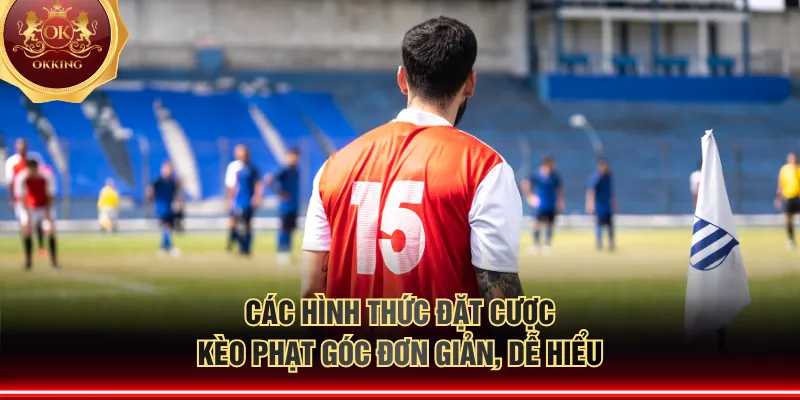 Các hình thức đặt cược kèo phạt góc đơn giản, dễ hiểu