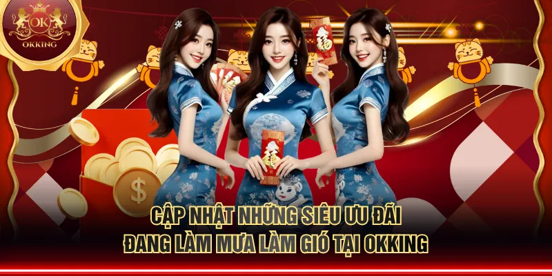 Cập nhật những siêu ưu đãi đang làm mưa làm gió tại OKKING