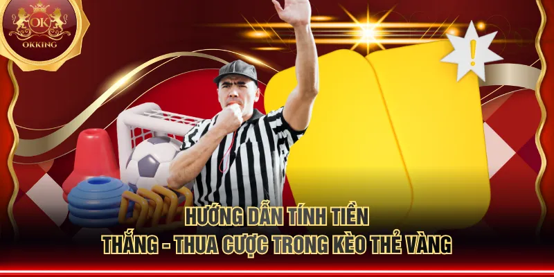 Hướng dẫn tính tiền thắng - thua cược trong kèo thẻ vàng