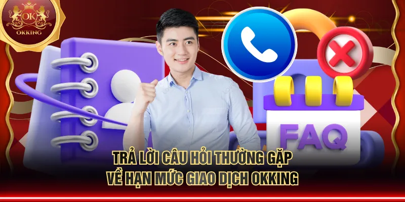 Trả lời câu hỏi thường gặp về hạn mức giao dịch OKKING